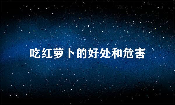 吃红萝卜的好处和危害