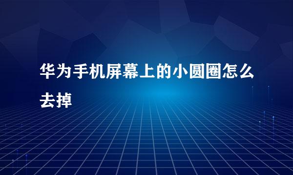 华为手机屏幕上的小圆圈怎么去掉