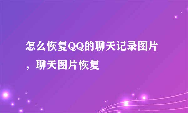 怎么恢复QQ的聊天记录图片，聊天图片恢复