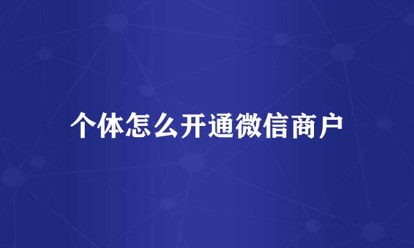 个体怎么开通微信商户