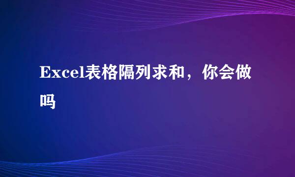 Excel表格隔列求和，你会做吗