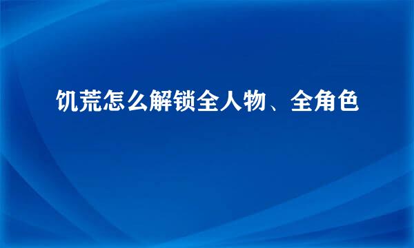 饥荒怎么解锁全人物、全角色