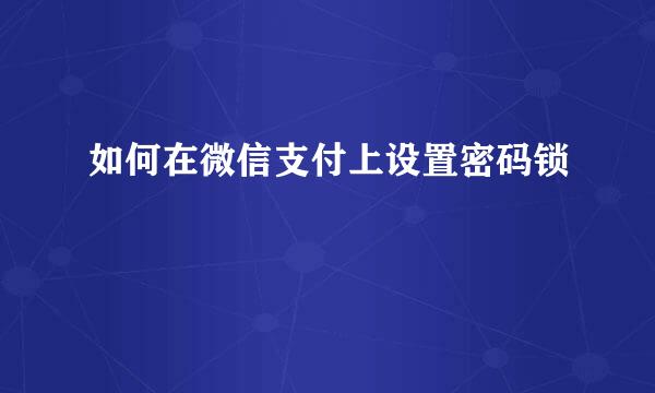 如何在微信支付上设置密码锁
