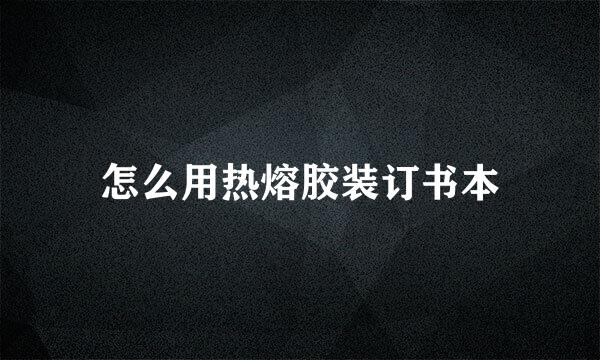 怎么用热熔胶装订书本