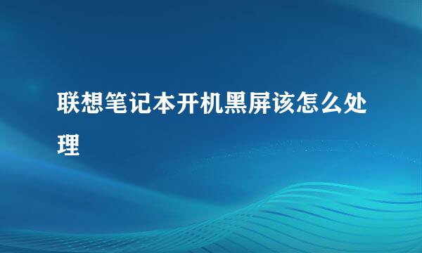 联想笔记本开机黑屏该怎么处理