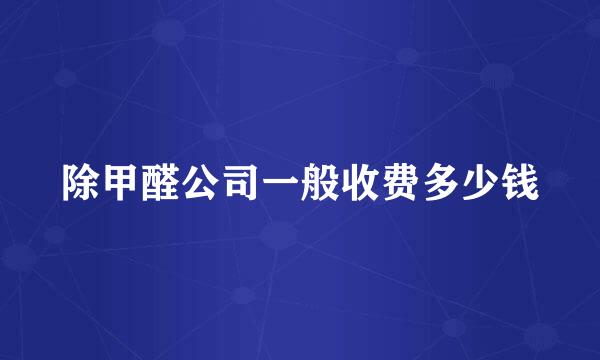 除甲醛公司一般收费多少钱