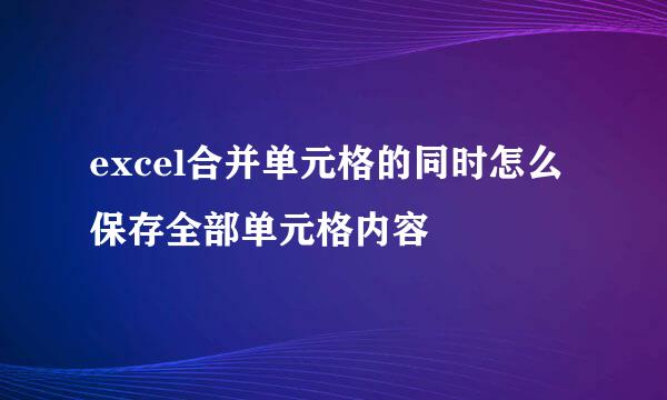 excel合并单元格的同时怎么保存全部单元格内容