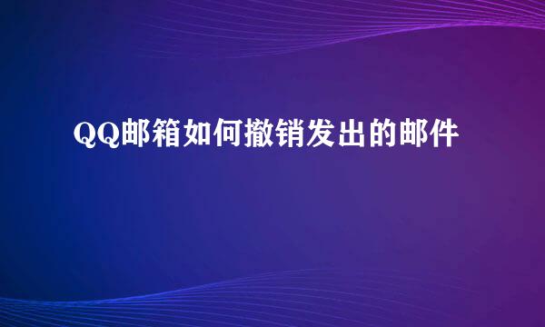 QQ邮箱如何撤销发出的邮件