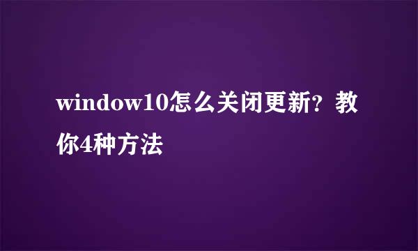 window10怎么关闭更新？教你4种方法