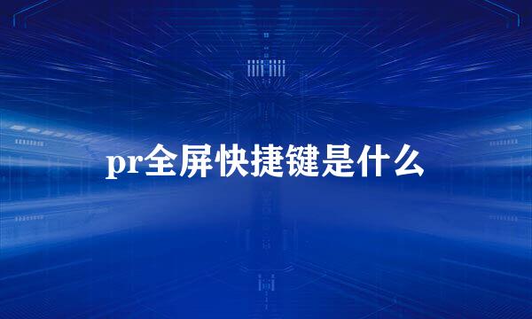 pr全屏快捷键是什么