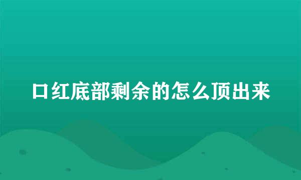 口红底部剩余的怎么顶出来