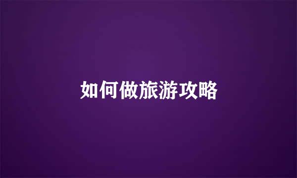 如何做旅游攻略