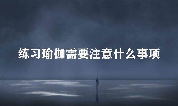 练习瑜伽需要注意什么事项
