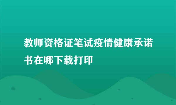 教师资格证笔试疫情健康承诺书在哪下载打印