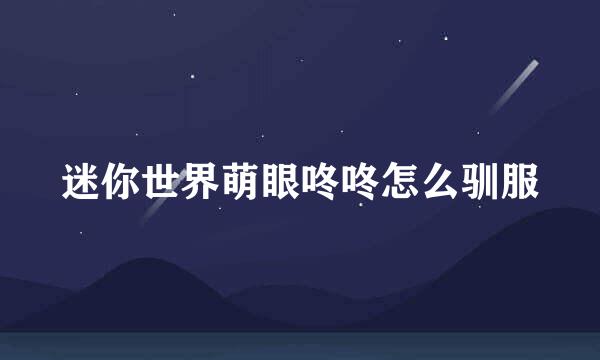 迷你世界萌眼咚咚怎么驯服