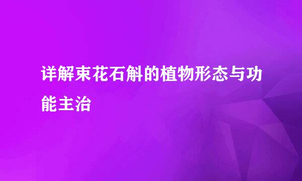 详解束花石斛的植物形态与功能主治