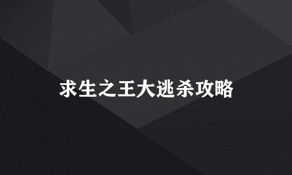 求生之王大逃杀攻略