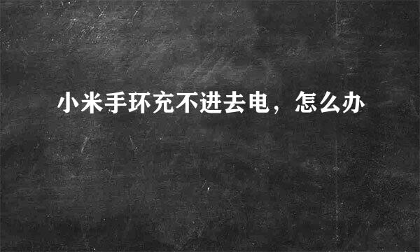 小米手环充不进去电，怎么办