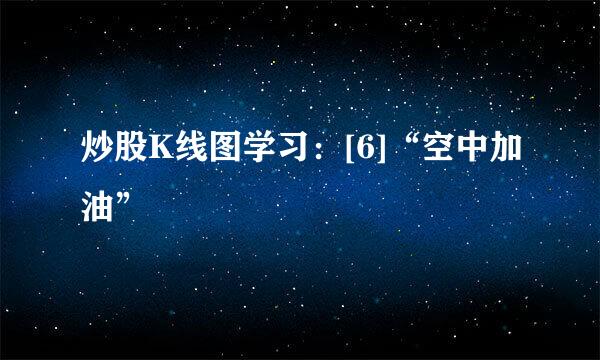 炒股K线图学习：[6]“空中加油”