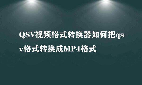 QSV视频格式转换器如何把qsv格式转换成MP4格式