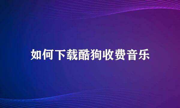 如何下载酷狗收费音乐