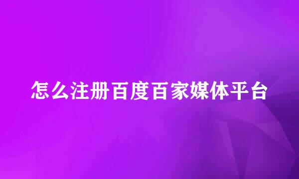 怎么注册百度百家媒体平台