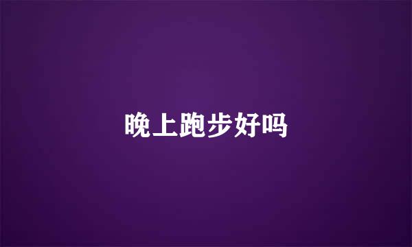 晚上跑步好吗
