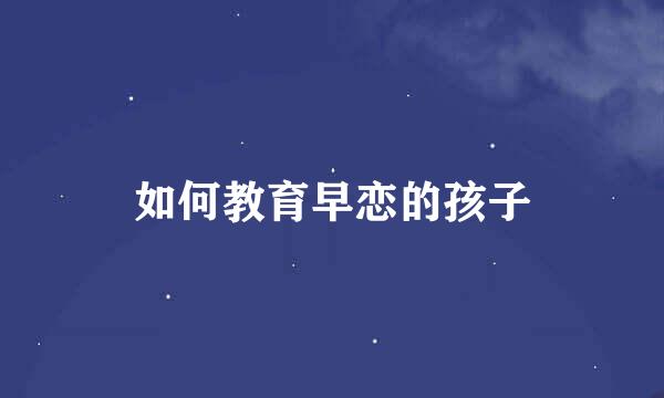 如何教育早恋的孩子