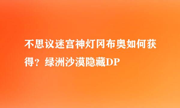 不思议迷宫神灯冈布奥如何获得？绿洲沙漠隐藏DP