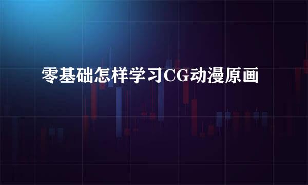 零基础怎样学习CG动漫原画