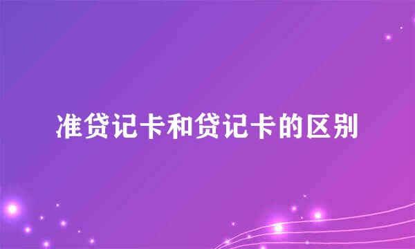 准贷记卡和贷记卡的区别