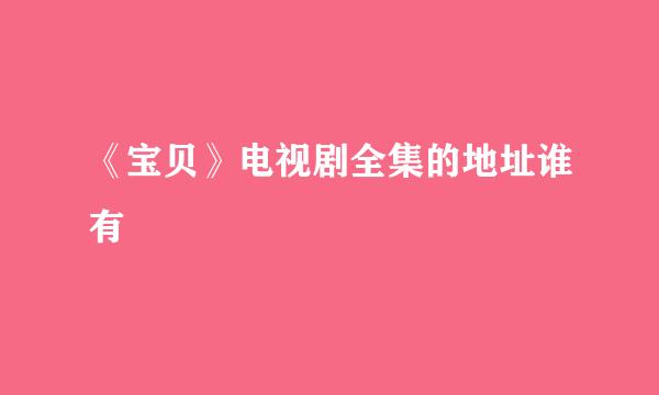 《宝贝》电视剧全集的地址谁有