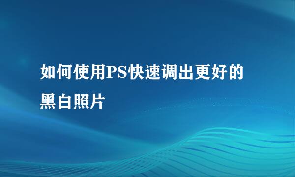 如何使用PS快速调出更好的黑白照片