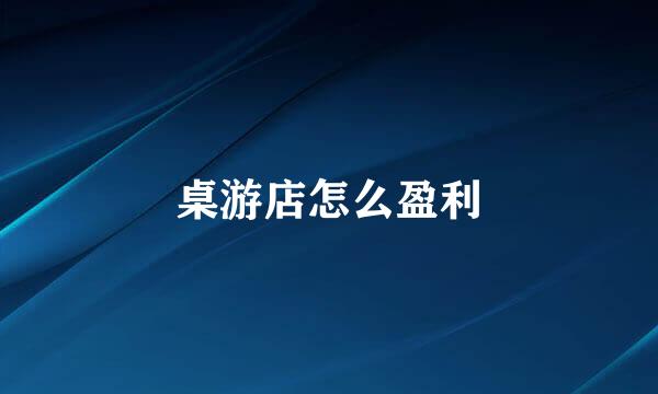 桌游店怎么盈利