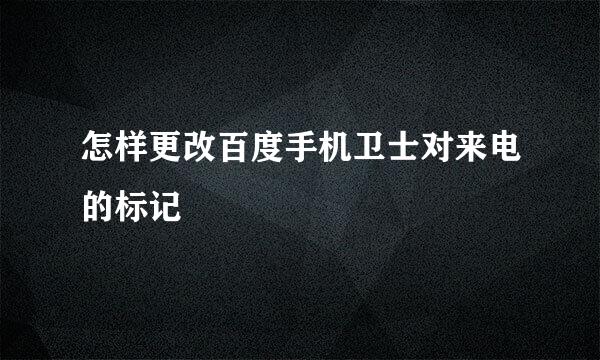 怎样更改百度手机卫士对来电的标记