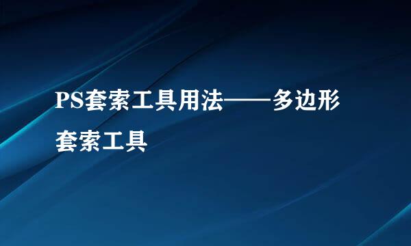 PS套索工具用法——多边形套索工具