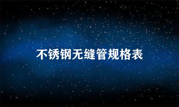 不锈钢无缝管规格表