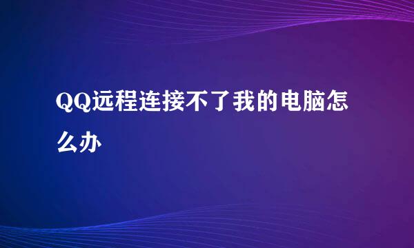 QQ远程连接不了我的电脑怎么办