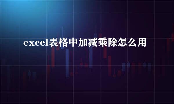 excel表格中加减乘除怎么用