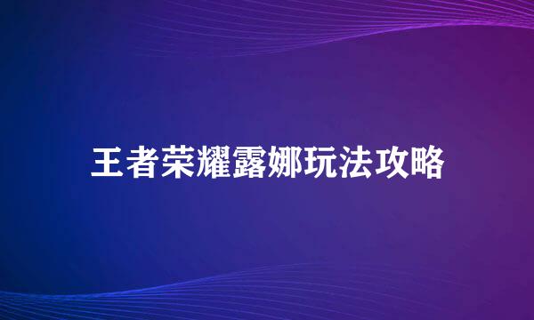 王者荣耀露娜玩法攻略