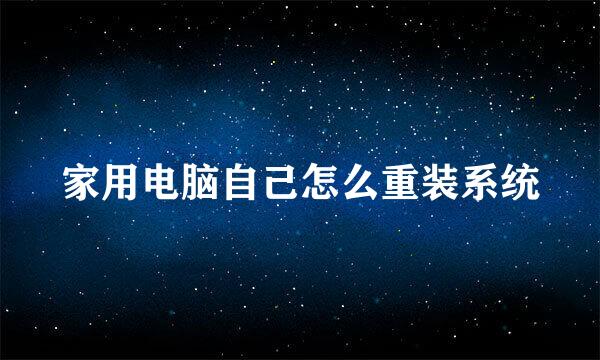 家用电脑自己怎么重装系统