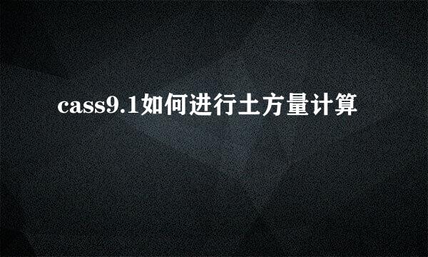 cass9.1如何进行土方量计算