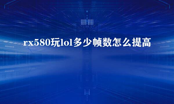 rx580玩lol多少帧数怎么提高