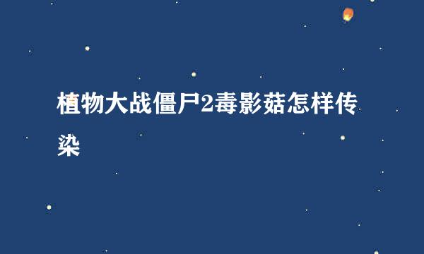 植物大战僵尸2毒影菇怎样传染