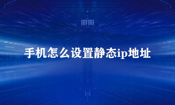 手机怎么设置静态ip地址