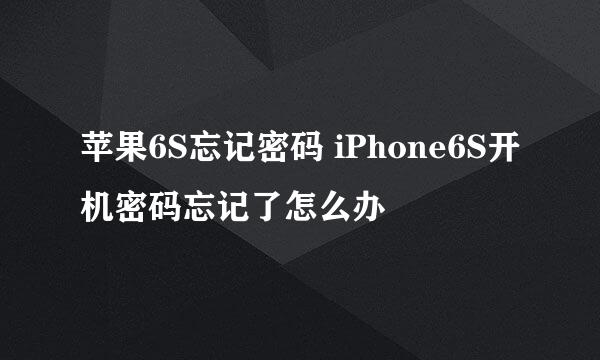 苹果6S忘记密码 iPhone6S开机密码忘记了怎么办