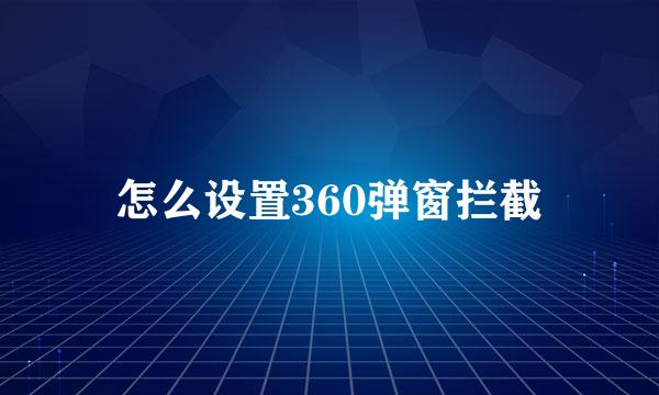 怎么设置360弹窗拦截