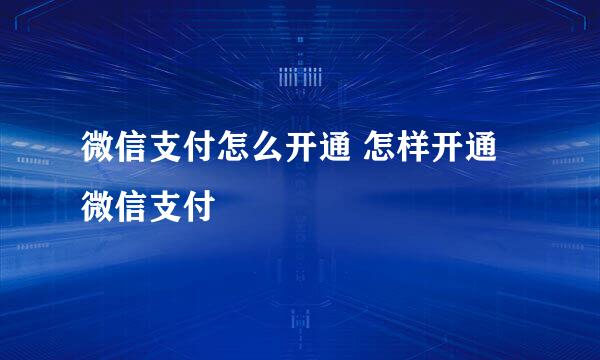 微信支付怎么开通 怎样开通微信支付