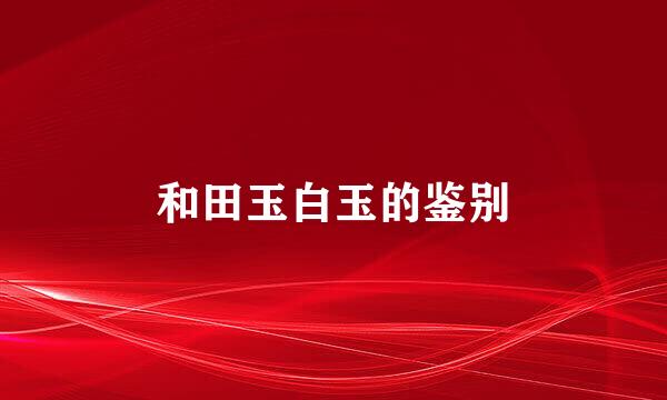 和田玉白玉的鉴别