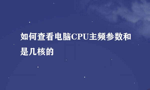 如何查看电脑CPU主频参数和是几核的